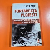 Fortareata Ploiesti. Campania pentru distrugerea petrolului lui Hitler - Jay A. Stout