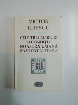 Victor Iliescu - Cele trei alibiuri și condiția noastră umană posttotalitară foto