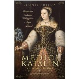 Medici Katalin, a renesz&aacute;nsz kir&aacute;lynő - M&eacute;regkeverő. Cselsz&ouml;vő. T&ouml;meggyilkos. Anya. &Aacute;ldozat. - Leonie Frieda