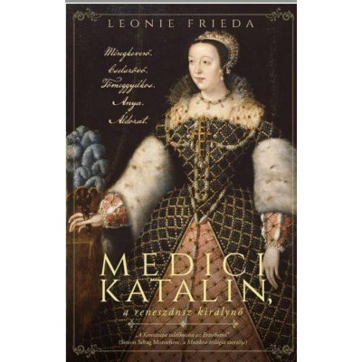 Medici Katalin, a renesz&amp;aacute;nsz kir&amp;aacute;lynő - M&amp;eacute;regkeverő. Cselsz&amp;ouml;vő. T&amp;ouml;meggyilkos. Anya. &amp;Aacute;ldozat. - Leonie Frieda foto