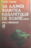 Sa ajungi inaintea rasaritului de soare Pavel Peres, 1989, Cartea Romaneasca Educational