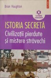 ISTORIA SECRETA. CIVILIZATII PIERDUTE SI MISTERE STRAVECHI-BRIAN HAUGHTON-353428
