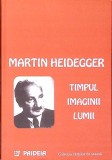 TIMPUL IMAGINII LUMII-MARTIN HEIDERGER-275064