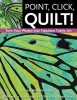 Point, Click, Quilt! Turn Your Photos Into Fabulous Fabric Art: 16 Projects, Fusible Applique, Thread Sketching &amp; More