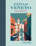 Cucina del Veneto: Delicious Recipes from Northeastern Italy and the Region's Capital Venice