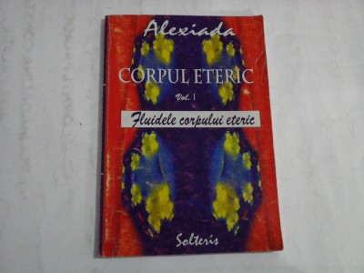 CORPUL ETERIC (SUBLINIERI) - VOLUMUL I - FLUIDELE CORPULUI ETERIC - ALEXIADA foto