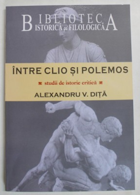 INTRE CLIO SI POLEMOS , STUDII DE ISTORIE CRITICA de ALEXANDRU V. DITA , 2008 foto