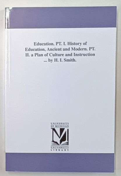 EDUCATION , PART I . HISTORY OF EDUCATION , PART II . A PLAN OF CULTURE AND INSTRUCTION by H.I. SCHMIDT , 1876 , EDITIE ANASTATICA , RETIPARITA IN AN