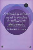 Schimba-ti mintea ca sa te vindeci de tulburarile emotionale - Daniel G. Amen