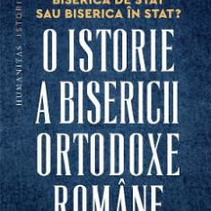 Biserica de stat, sau Biserica in stat? O istorie a Bisericii Ortodoxe Romane:1918-2023 - Oliver Jens Schmitt