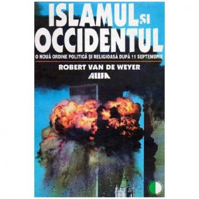 Robert Van de Weyer - Islamul si Occidenutul - O noua ordine politica si religioasa dupa 11 septembrie - 107166 foto