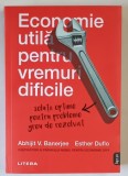 ECONOMIE UTILA PENTRU VREMURI DIFICILE , SOLUTII OPTIME PENTRU PROBLEME GREU DE REZOLVAT de ABHIJIT V. BANERJEE si ESTHER DUFLO , 2021