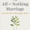 The All-Or-Nothing Marriage: How the Best Marriages Work
