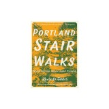 Portland Stair Walks: Explore Portland, Oregon's Public Stairways: Plus Hidden Paths and Pedestrian/Bike Bridges