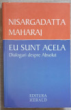 EU SUNT ACELA. DIALOGURI DESPRE ABSOLUT-SRI NISARGADATTA MAHARAJ