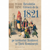 Revolutia Greaca De La 1821 Pe Teritoriul Moldovei Si Tarii Romanesti, Tudor Dinu - Editura Humanitas