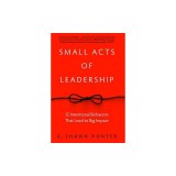 Small Acts of Leadership: 12 Intentional Behaviors That Lead to Big Impact