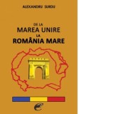 De la Marea Unire la Romania Mare - Alexandru Surdu