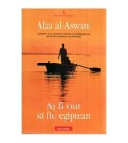 Alaa al-Aswani - As fi vrut sa fiu egiptean - 114200