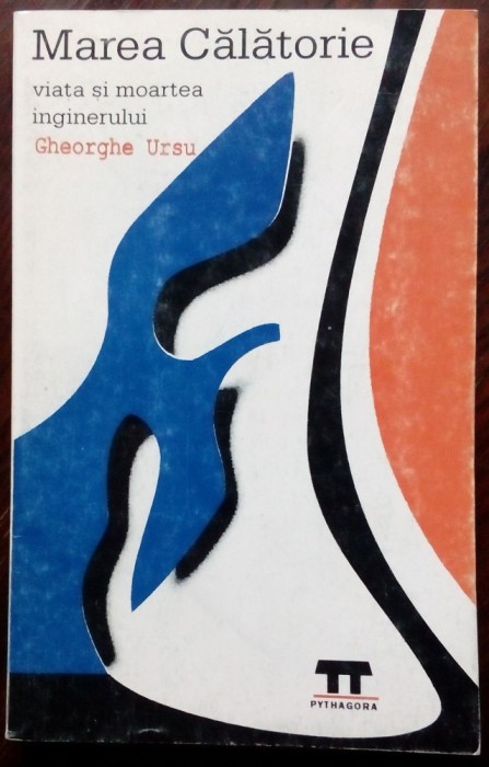 MAREA CALATORIE: VIATA SI MOARTEA INGINERULUI GHEORGHE URSU (BABU) [ed. 1998]