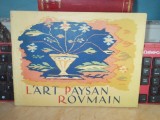 L&#039;ART PAYSAN ROUMAIN / ARTA POPULARA ROMANEASCA , ED. INTERBELICA , IN FRANCEZA