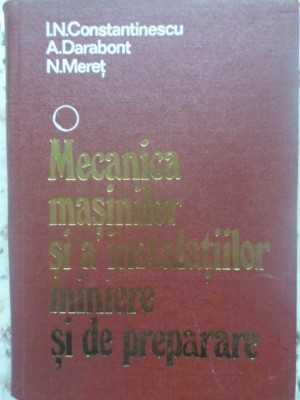 MECANICA MASINILOR SI A INSTALATIILOR MINIERE SI DE PREPARARE VOL.1-I.N. CONSTANTINESCU, A. DARABONT, N. MERET foto