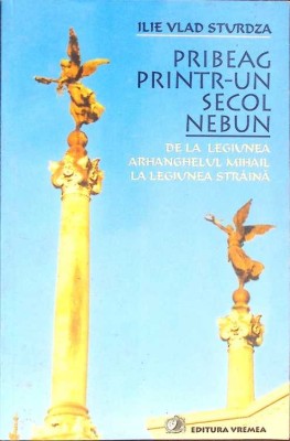 PRIBEAG PRINTR-UN SECOL NEBUN DE LA LEGIUNEA ARHANGHELULUI MIHAIL LA LEGIUNEA STRAINA-ILIE VLAD STURDZA-274282 foto
