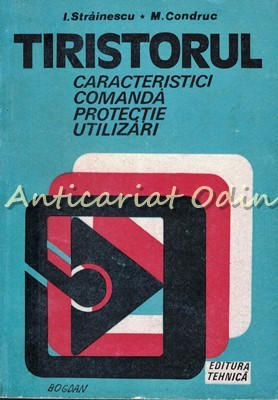 Tiristorul. Caracteristici, Comanda, Protectie, Utilizari - I. Strainescu