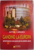 Gandind la Europa. Interferenta civilizatiilor in Europa unita &ndash; Anton Caragea