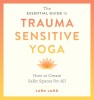 The Essential Guide to Trauma Sensitive Yoga: How to Create Safer Spaces for All