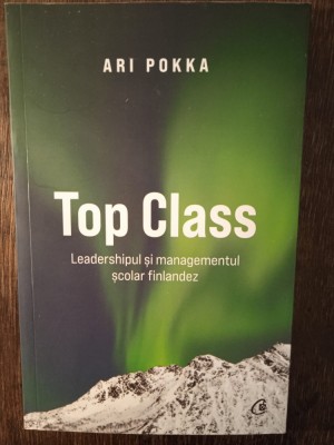 TOP CLASS, LEADERSHIPUL SI MANAGEMENTUL SCOLAR FINLANDEZ- ARI POKKA foto