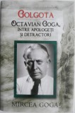 Golgota - Octavian Goga, intre apologeti si detractori &ndash; Mircea Goga - Roman