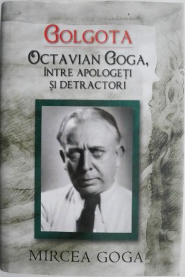 Golgota. Octavian Goga, intre apologeti si detractori &amp;ndash; Mircea Goga foto
