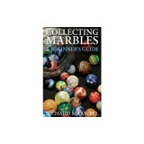 Collecting Marbles: A Beginner's Guide: Learn How to Recognize the Classic Marbles Identify the Nine Basic Marble Features Play the Old Ga