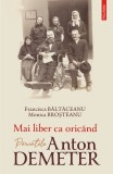 Mai liber ca oricand. Parintele Anton Demeter, Francisca Baltaceanu , Monica Brosteanu, Polirom