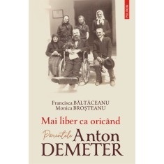 Mai liber ca oricand. Parintele Anton Demeter, Francisca Baltaceanu , Monica Brosteanu