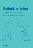 Descopera psihologia. Psiholingvistica. O calatorie prin minte si limbaj - Maria Alejandra Castro Arbelaez - Litera