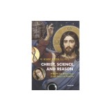 Christ, Science, and Reason: What We Can Know about Jesus, Mary, and Miracles