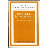 Arnold Toynbee - Orasele in miscare - 104170