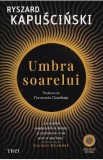 Umbra soarelui - Ryszard Kapuscinski