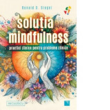 Solutia mindfulness. Practici zilnice pentru probleme zilnice - Luiza Mohonea, Ronald D. Siegel