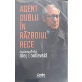 AGENT DUBLU IN RAZBOIUL RECE-AUTOBIOGRAFIA LUI OLEG GORDIEVSKI-248857