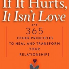 If It Hurts, It Isn't Love: And 365 Other Principles to Heal and Transform Your Relationships