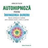 Autohipnoza pentru invingerea durerii. Hipnoza, autohipnoza si meditatie pentru sanatatea corpului, a mintii si a spiritului - Afrodita Carmen Cionchi