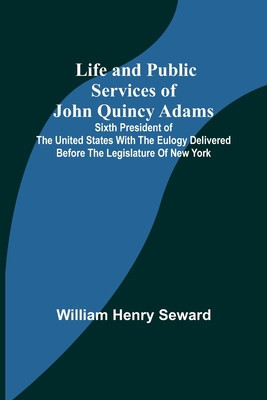 Life and Public Services of John Quincy Adams: Sixth President of the Unied States With the Eulogy Delivered Before the Legislature of New York foto