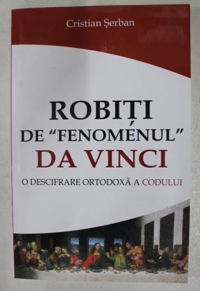 ROBITI DE &#039; FENOMENUL &#039; DA VINCI - O DESCIFRARE ORTODOXA A CODULUI de CRISTIAN SERBAN , 2007