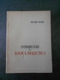 HENRI WALD - INTRODUCERE IN LOGICA DIALECTICA