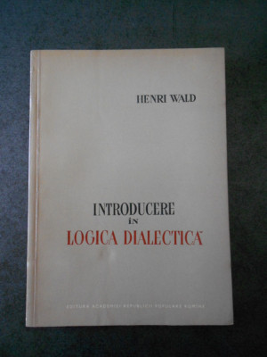 HENRI WALD - INTRODUCERE IN LOGICA DIALECTICA foto
