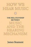 How We Hear Music: The Relationship Between Music and the Hearing Mechanism