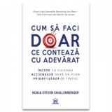 Cum sa faci doar ce conteaza cu adevarat. Incepe cu viziunea, actioneaza dupa un plan, prioritizeaza-ti timpul - Steve Shallenberger, Rob Shallenberge